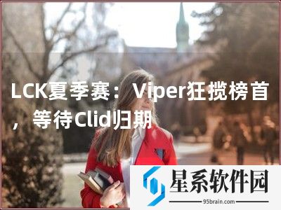 LCK夏季赛：Viper狂揽榜首，等待Clid归期